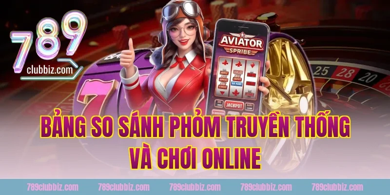 Bảng so sánh phỏm truyền thống và chơi online