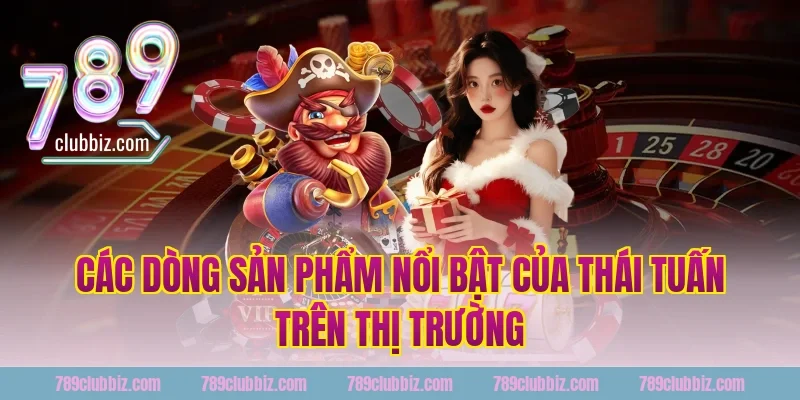 Các dòng sản phẩm nổi bật của Thái Tuấn trên thị trường
