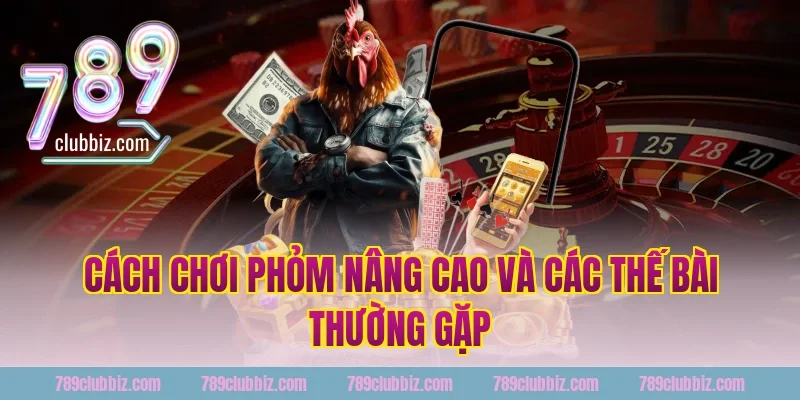 Cách chơi phỏm nâng cao và các thế bài thường gặp