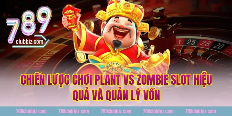 Chiến lược chơi plant vs zombie slot hiệu quả và quản lý vốn