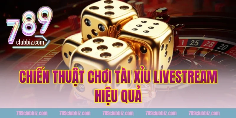 Chiến Thuật Chơi Tài Xỉu Livestream Hiệu Quả