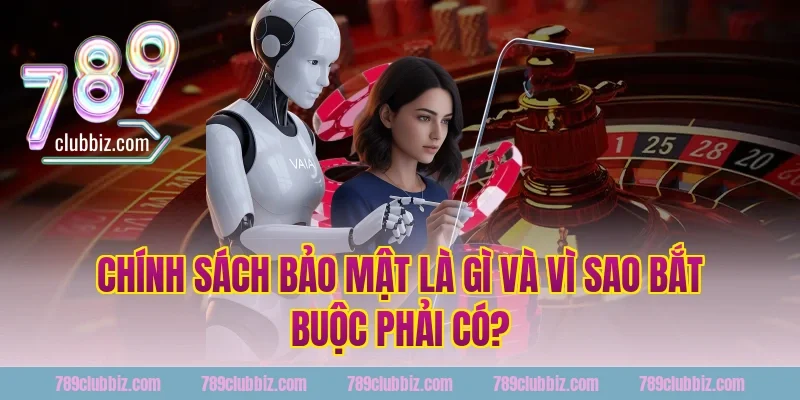 Chính sách bảo mật là gì và vì sao bắt buộc phải có?