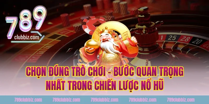Chọn Đúng Trò Chơi – Bước Quan Trọng Nhất Trong Chiến Lược Nổ Hũ