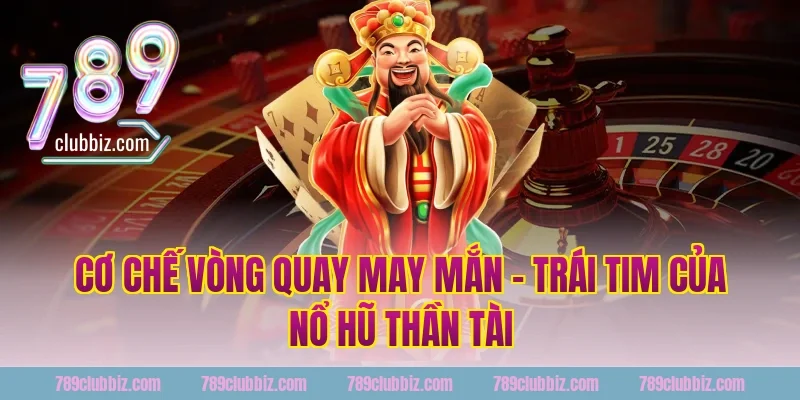 Cơ Chế Vòng Quay May Mắn – Trái Tim Của Nổ Hũ Thần Tài