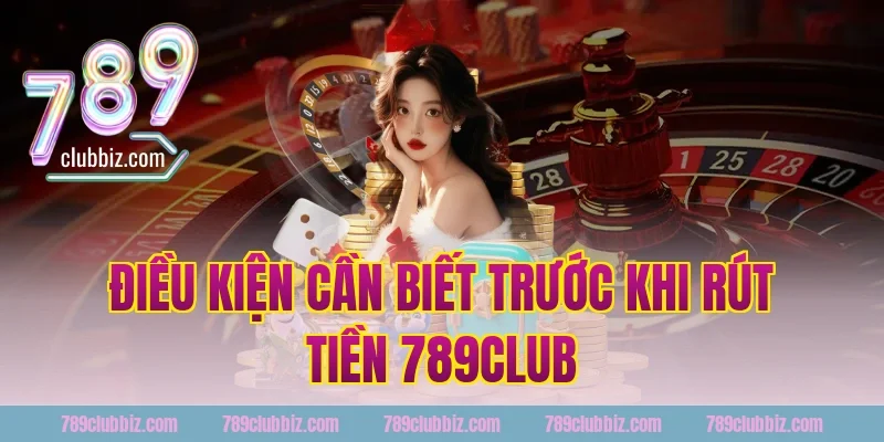 Điều Kiện Cần Biết Trước Khi Rút Tiền 789Club
