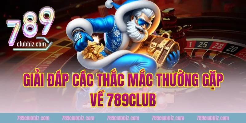 Giải đáp các thắc mắc thường gặp về 789Club