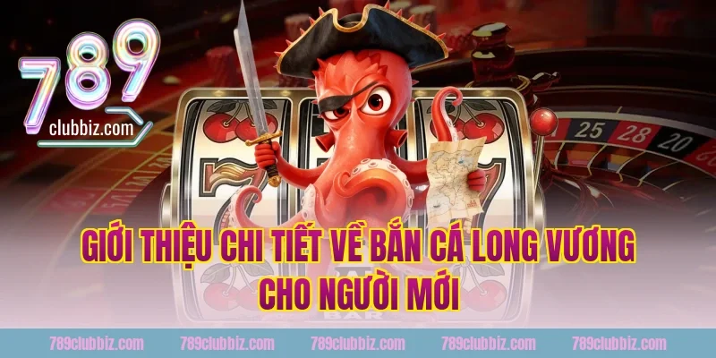 Giới thiệu chi tiết về bắn cá long vương cho người mới