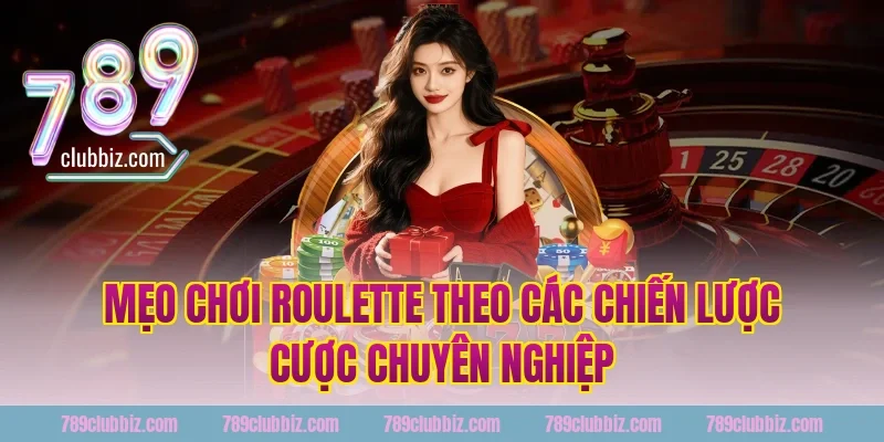Mẹo Chơi Roulette Theo Các Chiến Lược Cược Chuyên Nghiệp