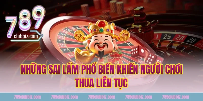Những Sai Lầm Phổ Biến Khiến Người Chơi Thua Liên Tục