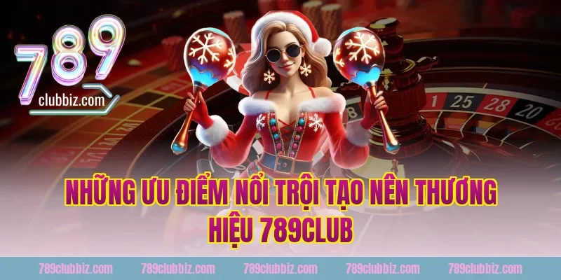 Những ưu điểm nổi trội tạo nên thương hiệu 789Club